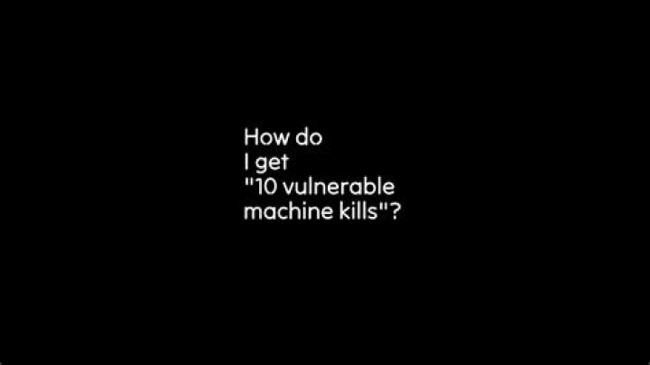How do I get "10 vulnerable machine kills"?